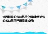 津西鋼鐵的公益慈善介紹(津西鋼鐵的公益慈善詳細(xì)情況如何)