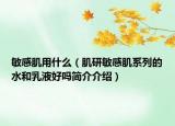 敏感肌用什么（肌研敏感肌系列的水和乳液好嗎簡介介紹）