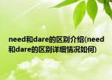 need和dare的區(qū)別介紹(need和dare的區(qū)別詳細(xì)情況如何)