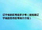 遼寧省的區(qū)號是多少號（誰知道遼寧省的各市區(qū)號簡介介紹）