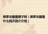 保羅衣服是牌子嗎（保羅衣服是什么檔次簡介介紹）