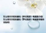 怎么用天天模擬器玩《夢(mèng)幻西游》電腦版介紹(怎么用天天模擬器玩《夢(mèng)幻西游》電腦版詳細(xì)情況如何)