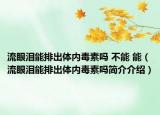流眼淚能排出體內毒素嗎 不能 能（流眼淚能排出體內毒素嗎簡介介紹）