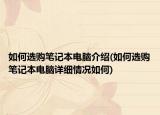 如何選購(gòu)筆記本電腦介紹(如何選購(gòu)筆記本電腦詳細(xì)情況如何)