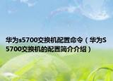 華為s5700交換機配置命令（華為S5700交換機的配置簡介介紹）