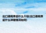 出口退稅率是什么介紹(出口退稅率是什么詳細(xì)情況如何)