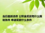 當(dāng)日最新消息 公積金買房有什么限制條件 申請(qǐng)需要什么條件