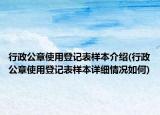 行政公章使用登記表樣本介紹(行政公章使用登記表樣本詳細(xì)情況如何)