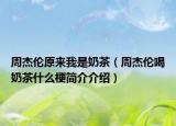 周杰倫原來我是奶茶（周杰倫喝奶茶什么梗簡介介紹）