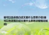 誰(shuí)可以告訴我白話(huà)文是什么意思介紹(誰(shuí)可以告訴我白話(huà)文是什么意思詳細(xì)情況如何)