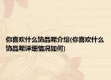 你喜歡什么飾品呢介紹(你喜歡什么飾品呢詳細(xì)情況如何)