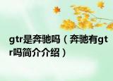 gtr是奔馳嗎（奔馳有g(shù)tr嗎簡(jiǎn)介介紹）