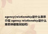 agency(relationship是什么意思介紹 agency relationship是什么意思詳細(xì)情況如何)