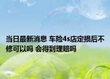 當(dāng)日最新消息 車險(xiǎn)4s店定損后不修可以嗎 會(huì)得到理賠嗎