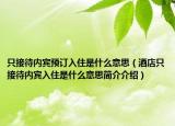 只接待內(nèi)賓預(yù)訂入住是什么意思（酒店只接待內(nèi)賓入住是什么意思簡介介紹）