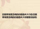 目前菜場里活雞的價格是多少介紹(目前菜場里活雞的價格是多少詳細情況如何)