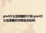 gta5什么加速器好介紹(gta5什么加速器好詳細(xì)情況如何)