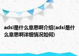 adsl是什么意思啊介紹(adsl是什么意思啊詳細(xì)情況如何)