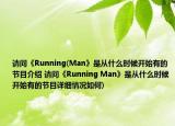 請問《Running(Man》是從什么時候開始有的節(jié)目介紹 請問《Running Man》是從什么時候開始有的節(jié)目詳細情況如何)