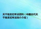 天干地支紀(jì)年法百科（中國古代天干地支紀(jì)年法簡介介紹）