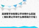足球受平半和受讓平半有什么區(qū)別（客隊(duì)受讓平半什么意思簡(jiǎn)介介紹）