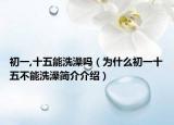 初一,十五能洗澡嗎（為什么初一十五不能洗澡簡(jiǎn)介介紹）