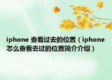 iphone 查看過去的位置（iphone怎么查看去過的位置簡介介紹）