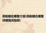 岳陽(yáng)樓在哪里介紹(岳陽(yáng)樓在哪里詳細(xì)情況如何)