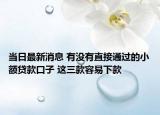 當日最新消息 有沒有直接通過的小額貸款口子 這三款容易下款