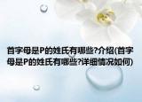 首字母是P的姓氏有哪些?介紹(首字母是P的姓氏有哪些?詳細(xì)情況如何)