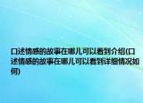 口述情感的故事在哪兒可以看到介紹(口述情感的故事在哪兒可以看到詳細(xì)情況如何)