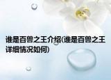 誰是百獸之王介紹(誰是百獸之王詳細(xì)情況如何)