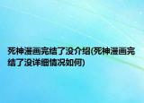 死神漫畫完結了沒介紹(死神漫畫完結了沒詳細情況如何)