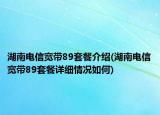 湖南電信寬帶89套餐介紹(湖南電信寬帶89套餐詳細(xì)情況如何)
