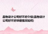 品物設(shè)計(jì)公司好不好介紹(品物設(shè)計(jì)公司好不好詳細(xì)情況如何)