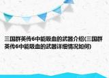 三國(guó)群英傳6中能吸血的武器介紹(三國(guó)群英傳6中能吸血的武器詳細(xì)情況如何)