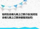 如何在去哪兒網(wǎng)上訂票介紹(如何在去哪兒網(wǎng)上訂票詳細(xì)情況如何)