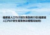 福建省人口與計(jì)劃生育條例介紹(福建省人口與計(jì)劃生育條例詳細(xì)情況如何)