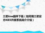 三星kies固件下載（如何用三星官方KIES升級(jí)系統(tǒng)簡(jiǎn)介介紹）