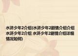 水滸少年2介紹(水滸少年2劇情介紹介紹 水滸少年2介紹 水滸少年2劇情介紹詳細(xì)情況如何)