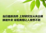 當(dāng)日最新消息 上財(cái)研究生從央企裸辭送外賣 背后真相讓人意想不到