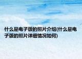 什么是電子版的照片介紹(什么是電子版的照片詳細(xì)情況如何)