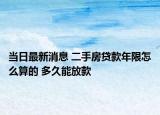 當(dāng)日最新消息 二手房貸款年限怎么算的 多久能放款