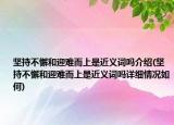 堅持不懈和迎難而上是近義詞嗎介紹(堅持不懈和迎難而上是近義詞嗎詳細(xì)情況如何)