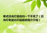 老式日光燈啟動閃一下不亮了（日光燈老是閃不能啟動簡介介紹）