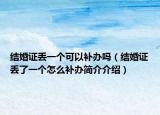 結(jié)婚證丟一個可以補(bǔ)辦嗎（結(jié)婚證丟了一個怎么補(bǔ)辦簡介介紹）