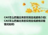 CAD怎么把畫出來的實線變成虛線介紹(CAD怎么把畫出來的實線變成虛線詳細(xì)情況如何)