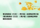 有沒(méi)有類(lèi)似《力王》（樊少皇）這類(lèi)電影啊介紹(有沒(méi)有類(lèi)似《力王》（樊少皇）這類(lèi)電影啊詳細(xì)情況如何)