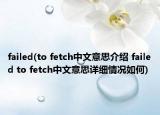 failed(to fetch中文意思介紹 failed to fetch中文意思詳細(xì)情況如何)