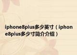 iphone8plus多少英寸（iphone8plus多少寸簡(jiǎn)介介紹）